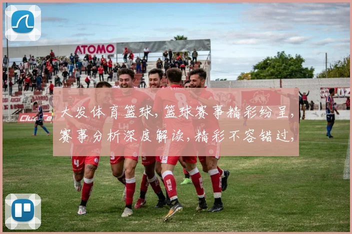大发体育篮球,篮球赛事精彩纷呈,赛事分析深度解读,精彩不容错过,尽在专业平台。
