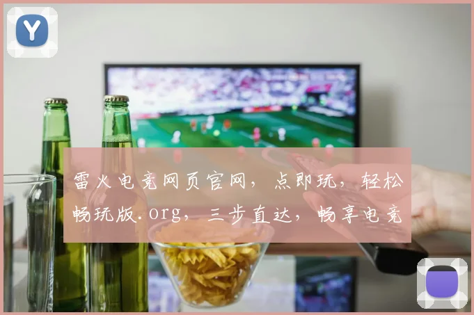 雷火电竞网页官网，点即玩，轻松畅玩版.org，三步直达，畅享电竞盛宴，体验非凡