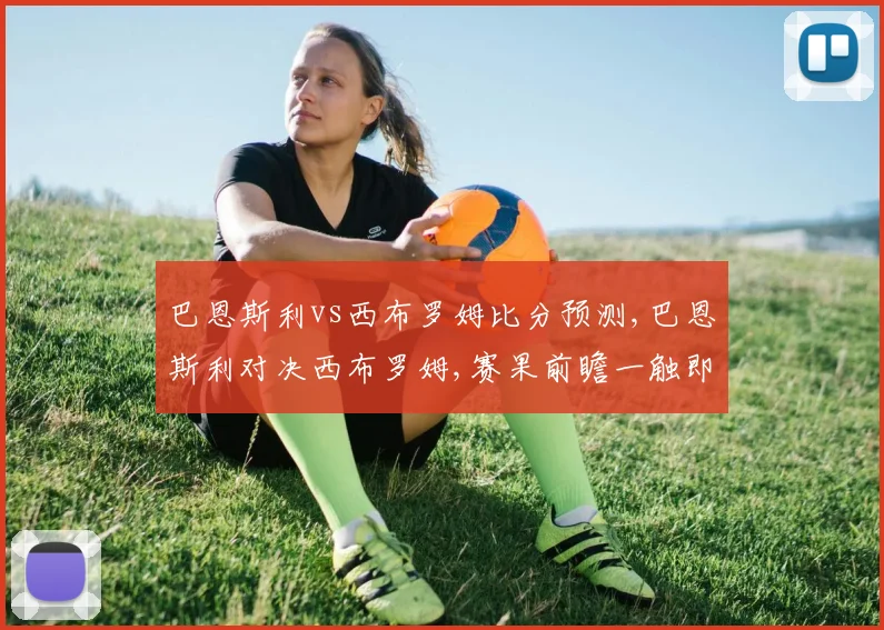 巴恩斯利vs西布罗姆比分预测,巴恩斯利对决西布罗姆,赛果前瞻一触即发,悬念重重