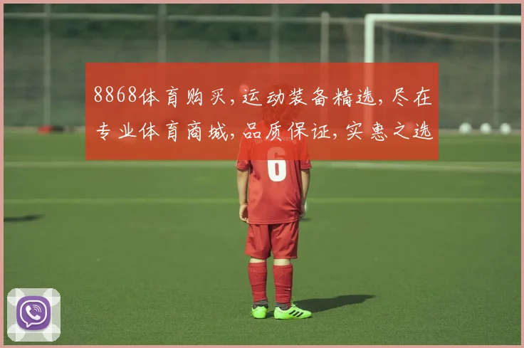 8868体育购买,运动装备精选,尽在专业体育商城,品质保证,实惠之选,尽享运动乐趣。
