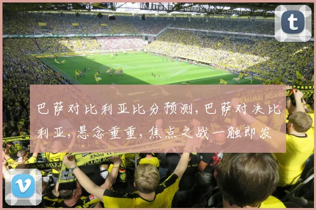 巴萨对比利亚比分预测,巴萨对决比利亚,悬念重重,焦点之战一触即发,谁将笑到最后